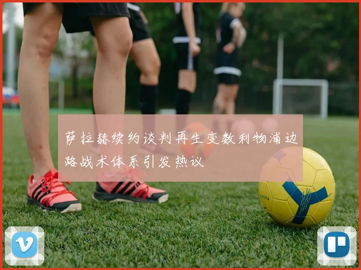 萨拉赫续约谈判再生变数利物浦边路战术体系引发热议