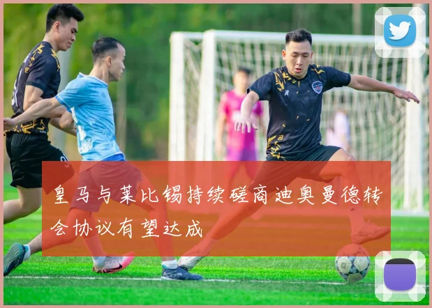 皇马与莱比锡持续磋商迪奥曼德转会协议有望达成